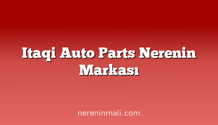 Itaqi Auto Parts Nerenin Markası