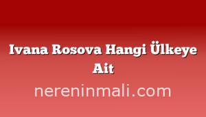 Ivana Rosova Hangi Ülkeye Ait