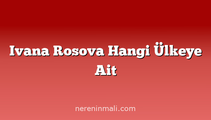 Ivana Rosova Hangi Ülkeye Ait