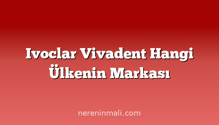 Ivoclar Vivadent Hangi Ülkenin Markası