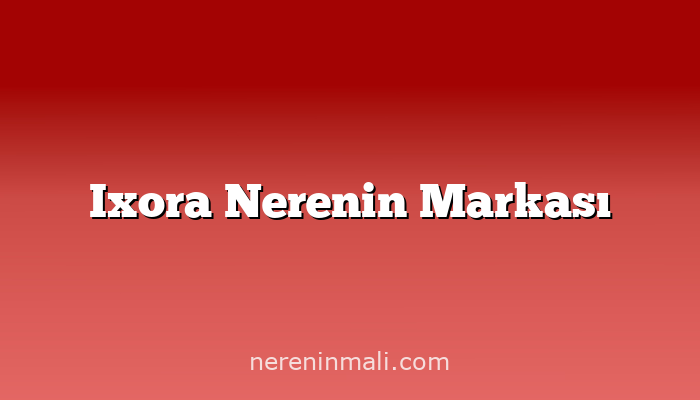 Ixora Nerenin Markası