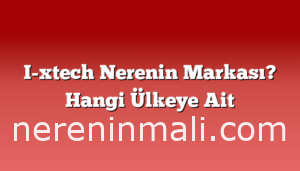 I-xtech Nerenin Markası? Hangi Ülkeye Ait