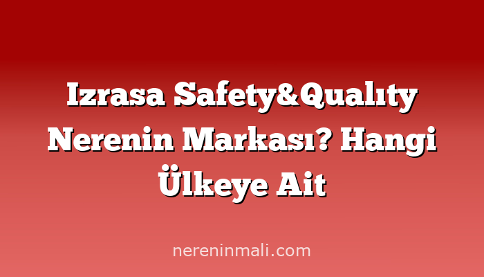 Izrasa Safety&Qualıty Nerenin Markası? Hangi Ülkeye Ait