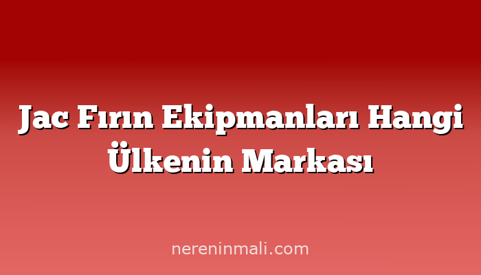 Jac Fırın Ekipmanları Hangi Ülkenin Markası