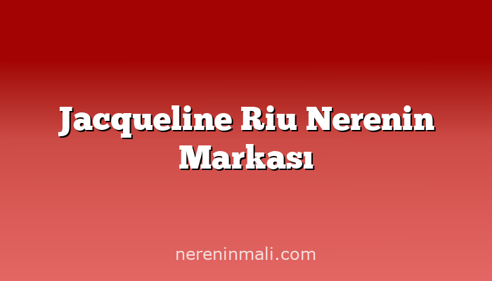 Jacqueline Riu Nerenin Markası