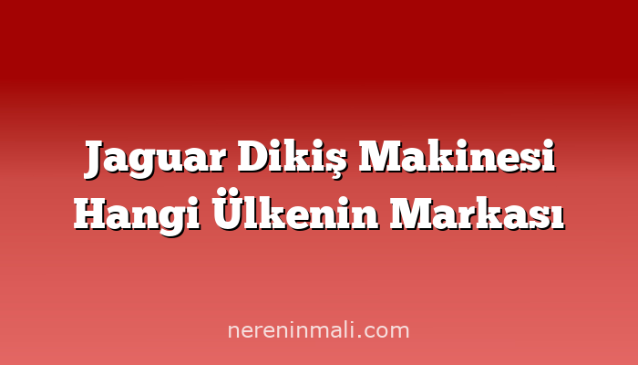 Jaguar Dikiş Makinesi Hangi Ülkenin Markası