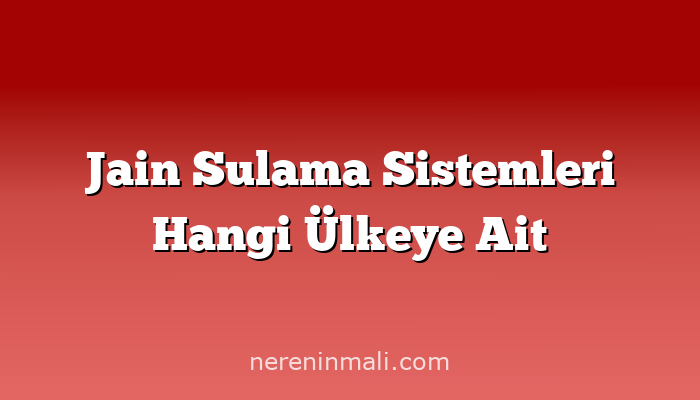 Jain Sulama Sistemleri Hangi Ülkeye Ait