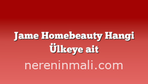 Jame Homebeauty Hangi Ülkeye ait