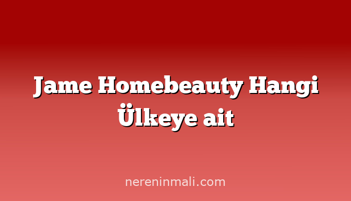 Jame Homebeauty Hangi Ülkeye ait