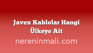 Javex Kablolar Hangi Ülkeye Ait