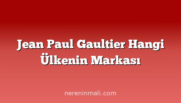 Jean Paul Gaultier Hangi Ülkenin Markası