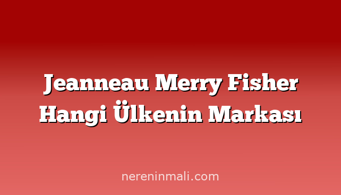 Jeanneau Merry Fisher Hangi Ülkenin Markası