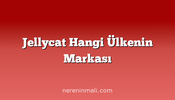 Jellycat Hangi Ülkenin Markası