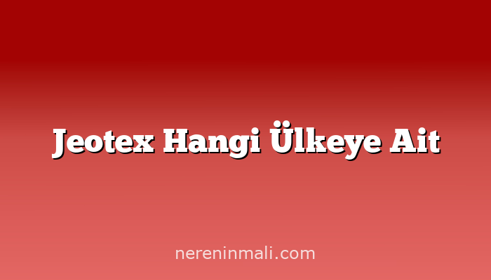 Jeotex Hangi Ülkeye Ait