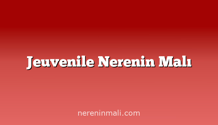 Jeuvenile Nerenin Malı