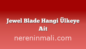 Jewel Blade Hangi Ülkeye Ait