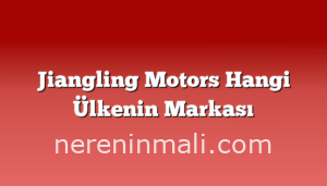 Jiangling Motors Hangi Ülkenin Markası