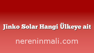 Jinko Solar Hangi Ülkeye ait