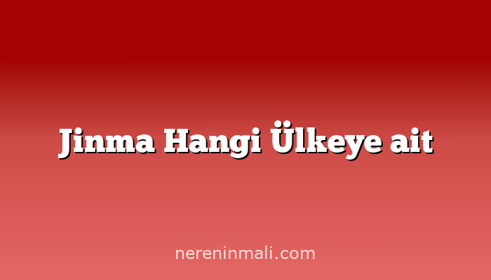 Jinma Hangi Ülkeye ait