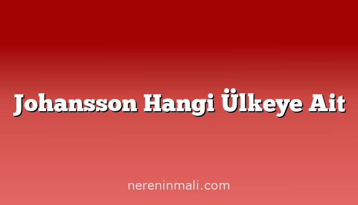 Johansson Hangi Ülkeye Ait