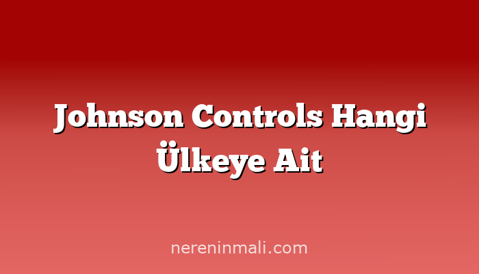 Johnson Controls Hangi Ülkeye Ait