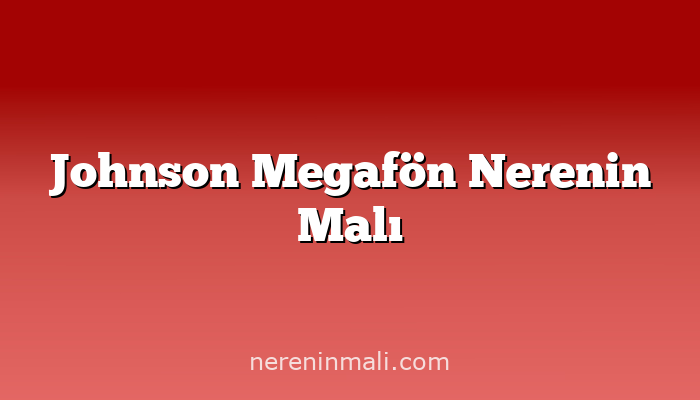 Johnson Megafön Nerenin Malı