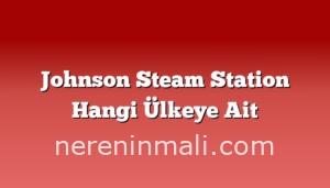 Johnson Steam Station Hangi Ülkeye Ait