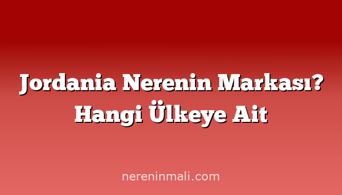 Jordania Nerenin Markası? Hangi Ülkeye Ait