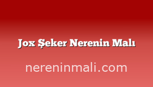 Jox Şeker Nerenin Malı