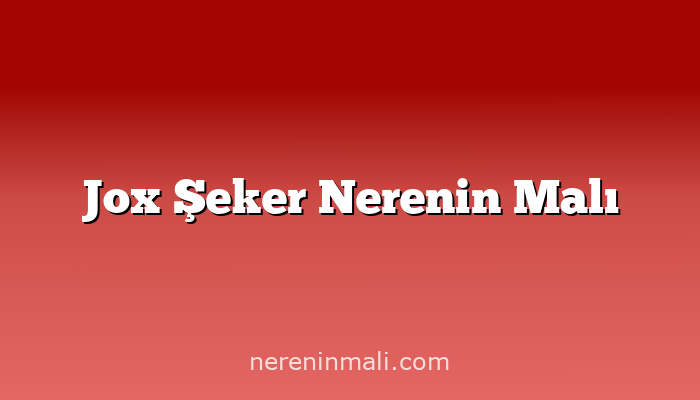 Jox Şeker Nerenin Malı