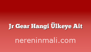 Jr Gear Hangi Ülkeye Ait