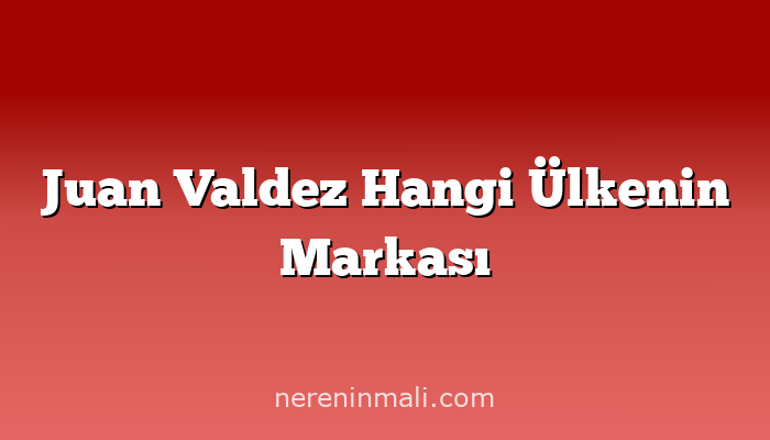 Juan Valdez Hangi Ülkenin Markası