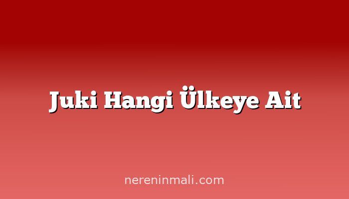 Juki Hangi Ülkeye Ait