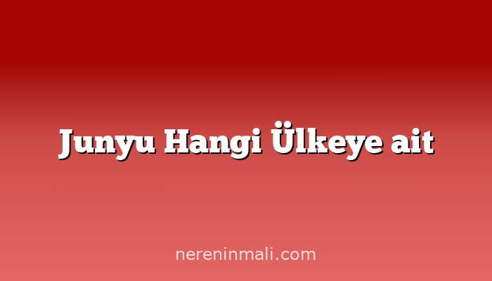 Junyu Hangi Ülkeye ait