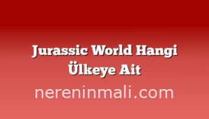 Jurassic World Hangi Ülkeye Ait