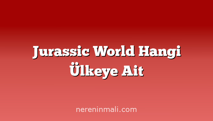 Jurassic World Hangi Ülkeye Ait