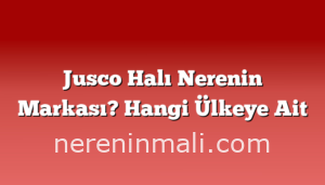 Jusco Halı Nerenin Markası? Hangi Ülkeye Ait