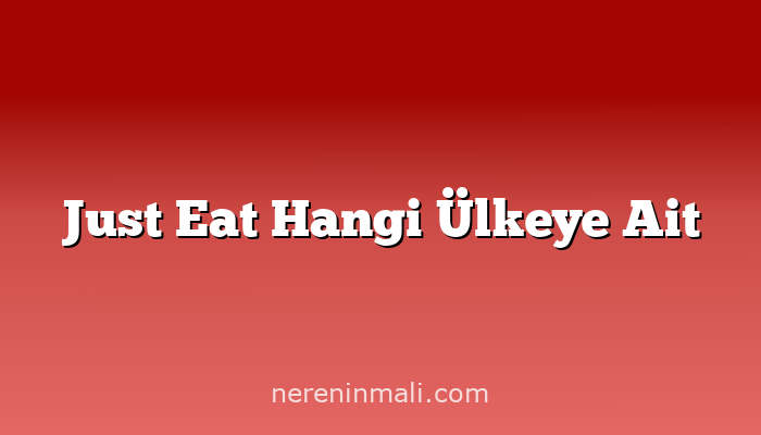 Just Eat Hangi Ülkeye Ait