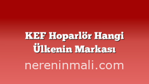 KEF Hoparlör Hangi Ülkenin Markası