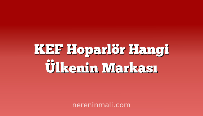 KEF Hoparlör Hangi Ülkenin Markası