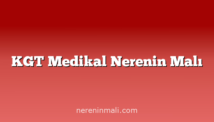 KGT Medikal Nerenin Malı