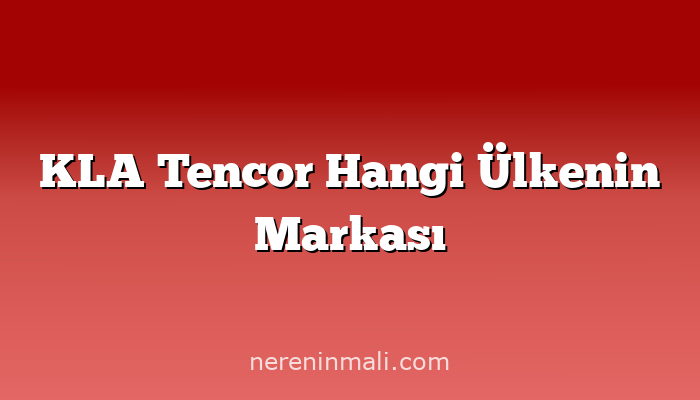 KLA Tencor Hangi Ülkenin Markası