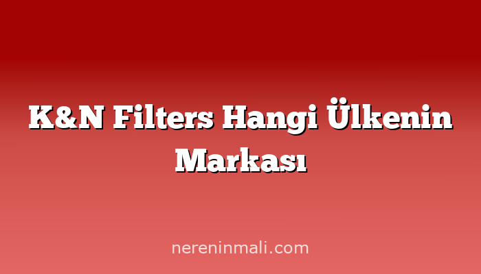 K&N Filters Hangi Ülkenin Markası