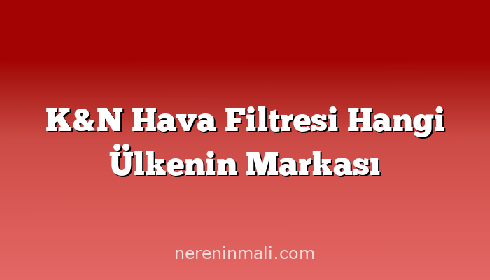 K&N Hava Filtresi Hangi Ülkenin Markası