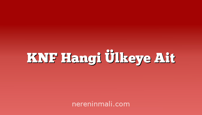 KNF Hangi Ülkeye Ait