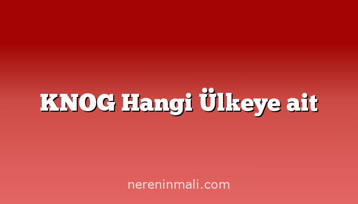 KNOG Hangi Ülkeye ait