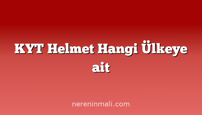 KYT Helmet Hangi Ülkeye ait