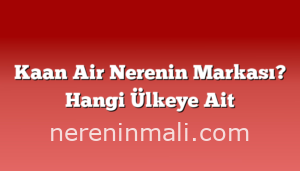 Kaan Air Nerenin Markası? Hangi Ülkeye Ait