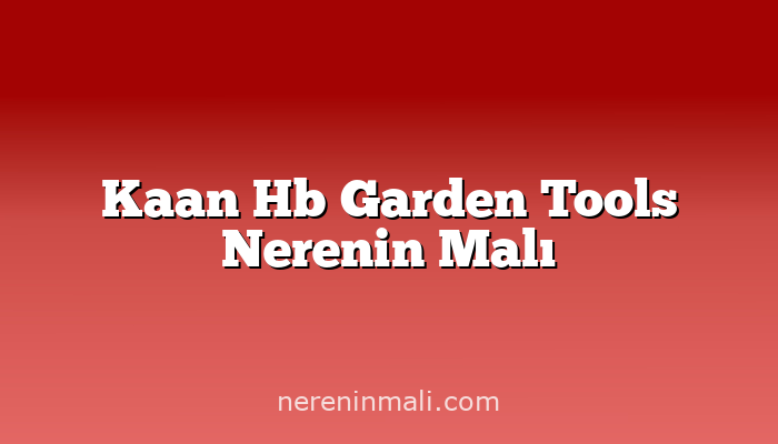 Kaan Hb Garden Tools Nerenin Malı