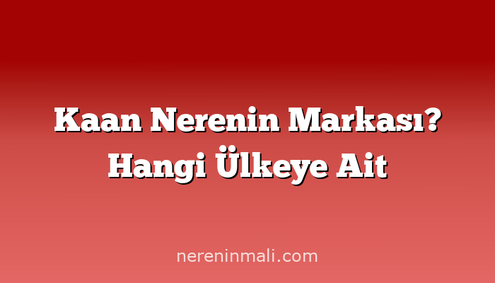 Kaan Nerenin Markası? Hangi Ülkeye Ait